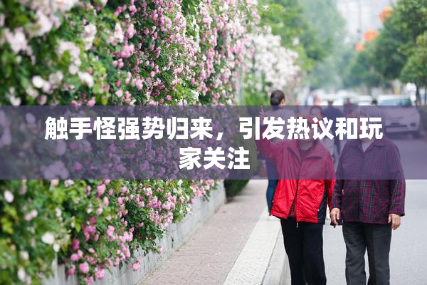 触手怪强势归来，引发热议和玩家关注