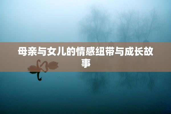 母亲与女儿的情感纽带与成长故事