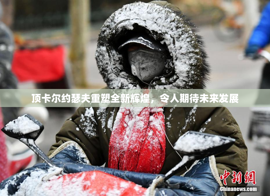 顶卡尔约瑟夫重塑全新辉煌，令人期待未来发展