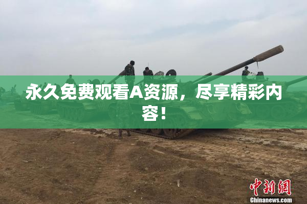 永久免费观看A资源，尽享精彩内容！
