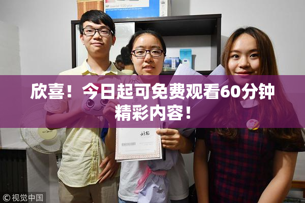 欣喜！今日起可免费观看60分钟精彩内容！