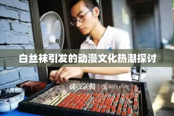 白丝袜引发的动漫文化热潮探讨