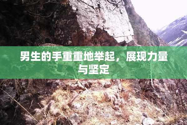 男生的手重重地举起，展现力量与坚定