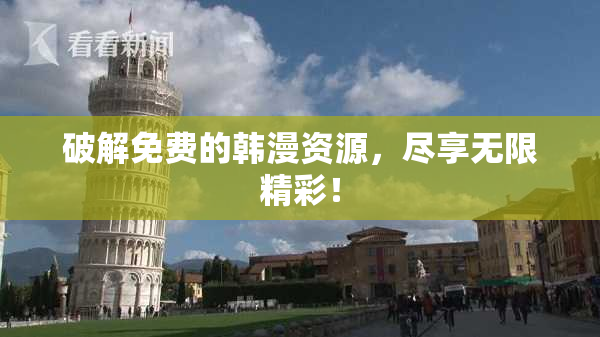 破解免费的韩漫资源，尽享无限精彩！