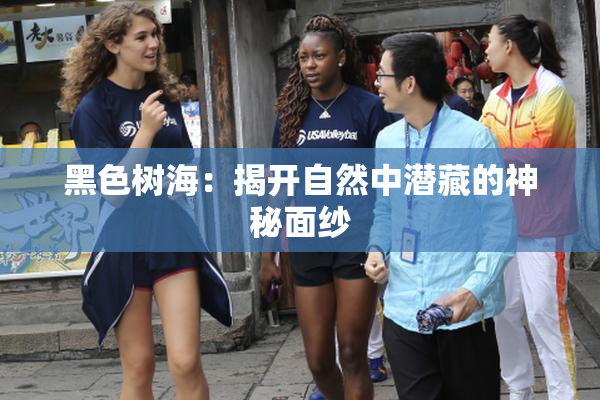 黑色树海：揭开自然中潜藏的神秘面纱