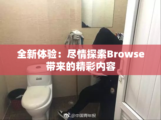 全新体验：尽情探索Browse带来的精彩内容