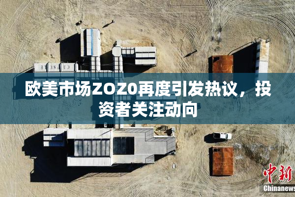欧美市场ZOZ0再度引发热议，投资者关注动向