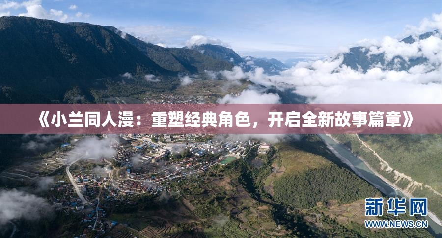 《小兰同人漫：重塑经典角色，开启全新故事篇章》