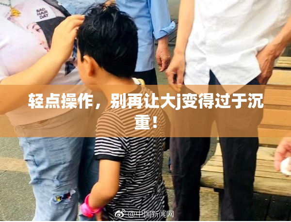 轻点操作，别再让大j变得过于沉重！