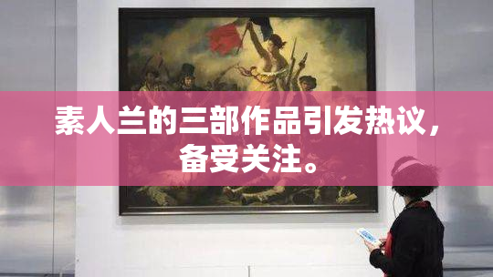 素人兰的三部作品引发热议，备受关注。