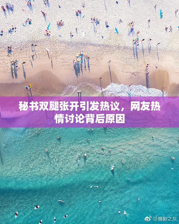 秘书双腿张开引发热议，网友热情讨论背后原因