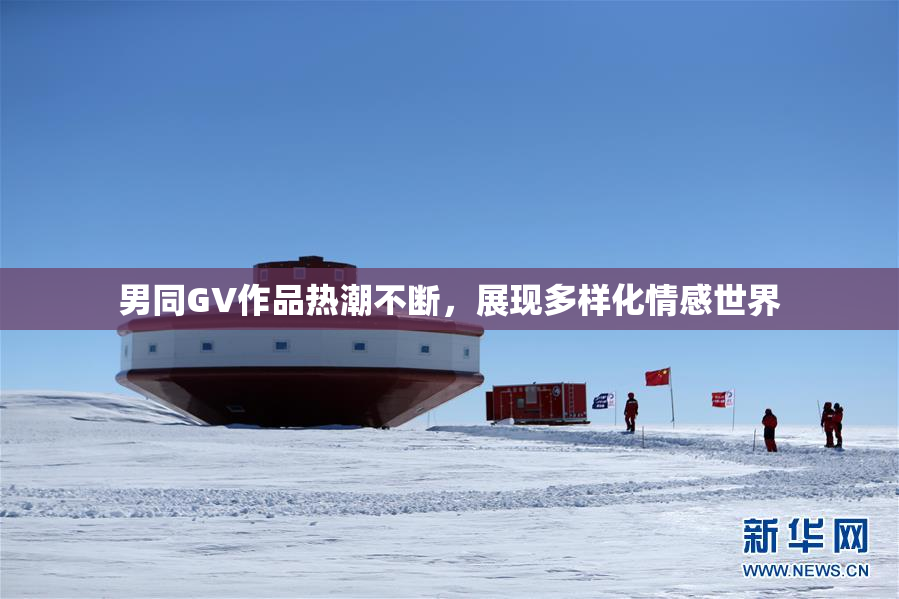 男同GV作品热潮不断，展现多样化情感世界