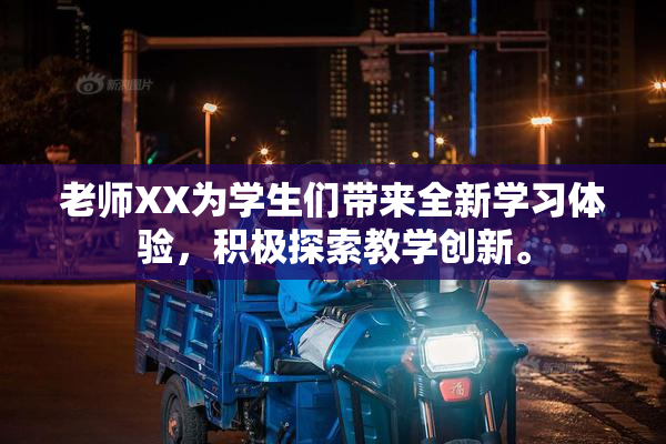 老师XX为学生们带来全新学习体验，积极探索教学创新。