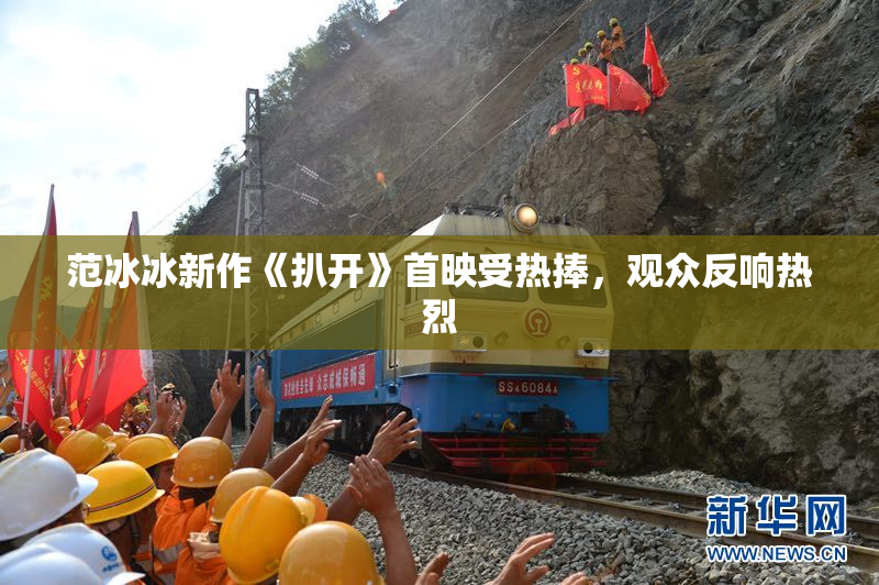 范冰冰新作《扒开》首映受热捧，观众反响热烈