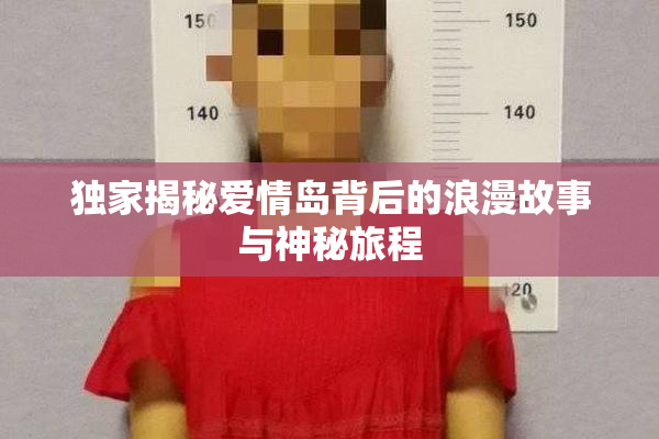 独家揭秘爱情岛背后的浪漫故事与神秘旅程