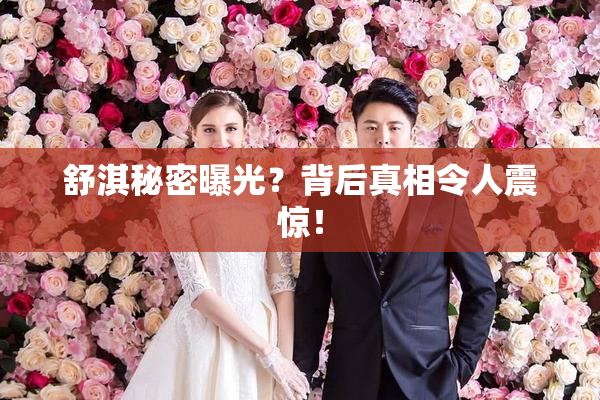 舒淇秘密曝光？背后真相令人震惊！