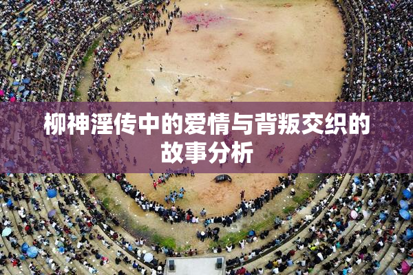 柳神淫传中的爱情与背叛交织的故事分析