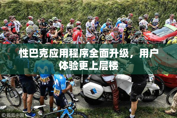 性巴克应用程序全面升级，用户体验更上层楼