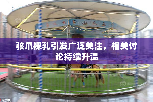 骇爪裸乳引发广泛关注，相关讨论持续升温