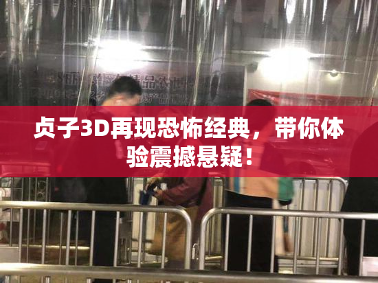贞子3D再现恐怖经典，带你体验震撼悬疑！