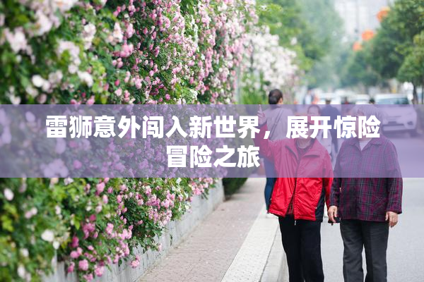雷狮意外闯入新世界，展开惊险冒险之旅