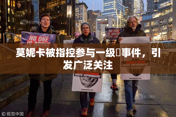 莫妮卡被指控参与一级婬事件，引发广泛关注