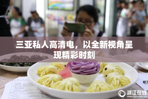 三亚私人高清电，以全新视角呈现精彩时刻