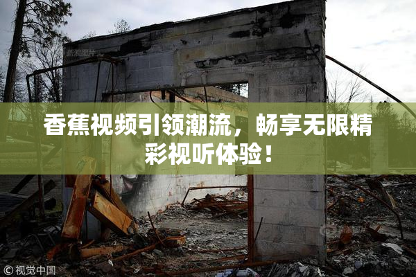 香蕉视频引领潮流，畅享无限精彩视听体验！