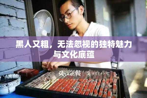 黑人又粗，无法忽视的独特魅力与文化底蕴