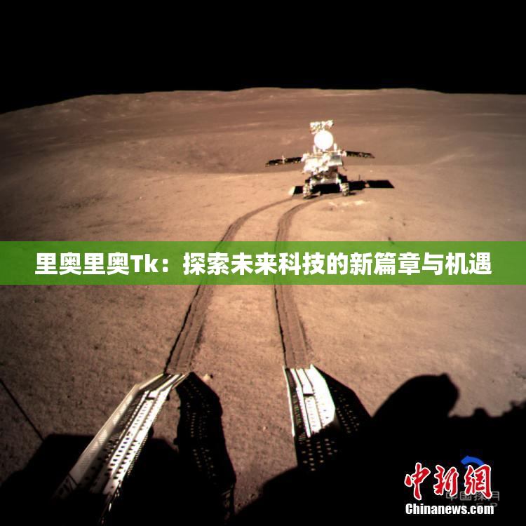 里奥里奥Tk：探索未来科技的新篇章与机遇