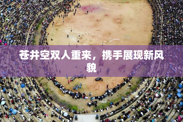 苍井空双人重来，携手展现新风貌