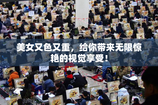 美女又色又重，给你带来无限惊艳的视觉享受！