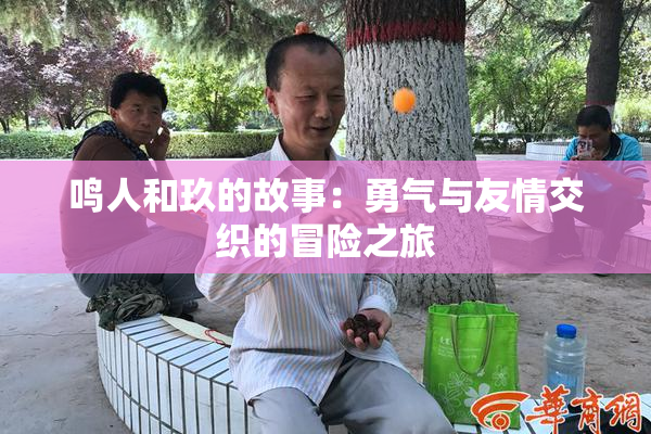 鸣人和玖的故事：勇气与友情交织的冒险之旅