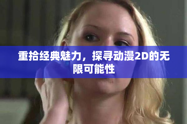 重拾经典魅力，探寻动漫2D的无限可能性