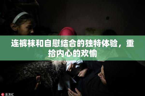 连裤袜和自慰结合的独特体验，重拾内心的欢愉