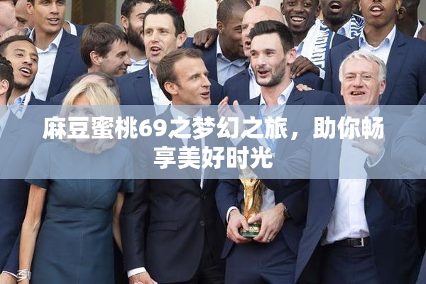 麻豆蜜桃69之梦幻之旅，助你畅享美好时光