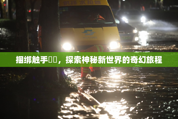 捆绑触手❌‌，探索神秘新世界的奇幻旅程