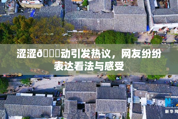 涩涩🔞动引发热议，网友纷纷表达看法与感受