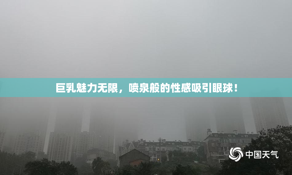 巨乳魅力无限，喷泉般的性感吸引眼球！