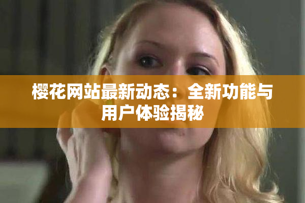 樱花网站最新动态：全新功能与用户体验揭秘
