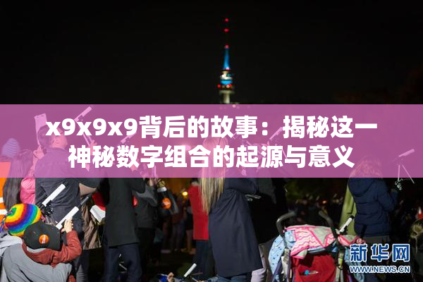 x9x9x9背后的故事：揭秘这一神秘数字组合的起源与意义