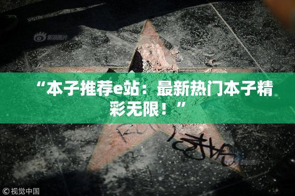 “本子推荐e站：最新热门本子精彩无限！”