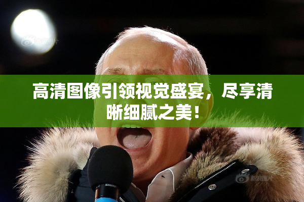 高清图像引领视觉盛宴，尽享清晰细腻之美！