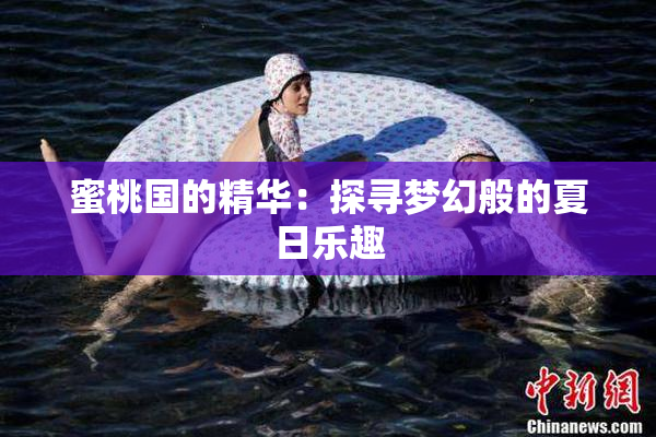 蜜桃国的精华：探寻梦幻般的夏日乐趣