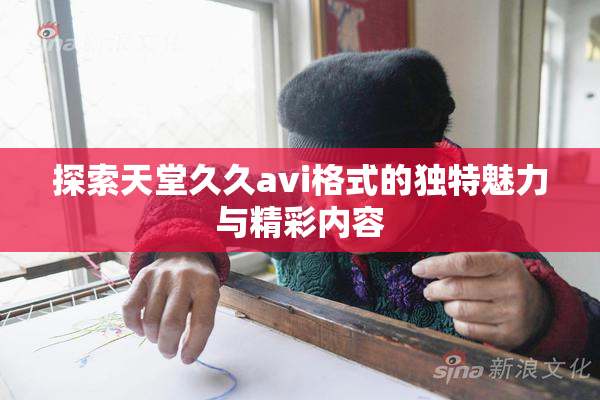探索天堂久久avi格式的独特魅力与精彩内容