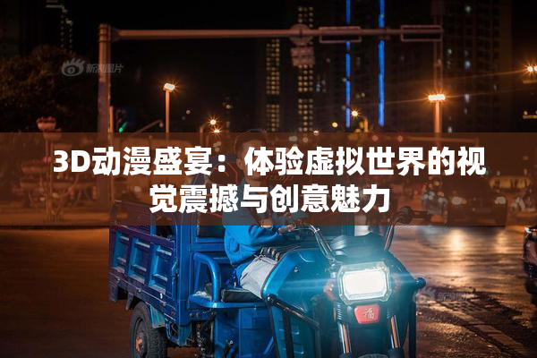 3D动漫盛宴：体验虚拟世界的视觉震撼与创意魅力