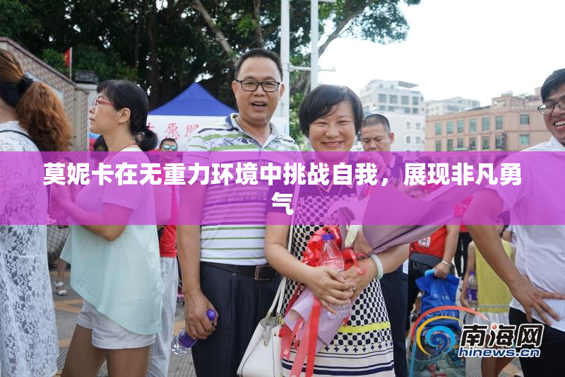 莫妮卡在无重力环境中挑战自我，展现非凡勇气