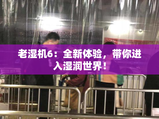 老湿机6：全新体验，带你进入湿润世界！