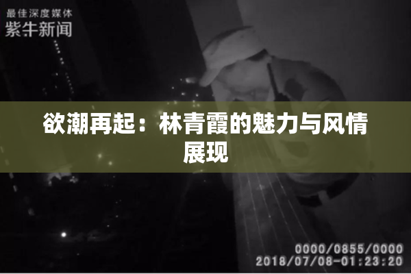 欲潮再起：林青霞的魅力与风情展现