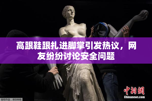 高跟鞋跟扎进脚掌引发热议，网友纷纷讨论安全问题